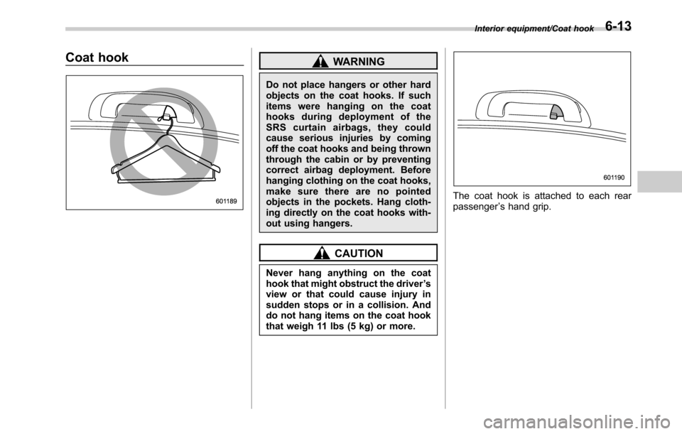 SUBARU OUTBACK 2016 6.G Owners Manual Coat hookWARNING
Do not place hangers or other hard
objects on the coat hooks. If such
items were hanging on the coat
hooks during deployment of the
SRS curtain airbags, they could
cause serious injur
