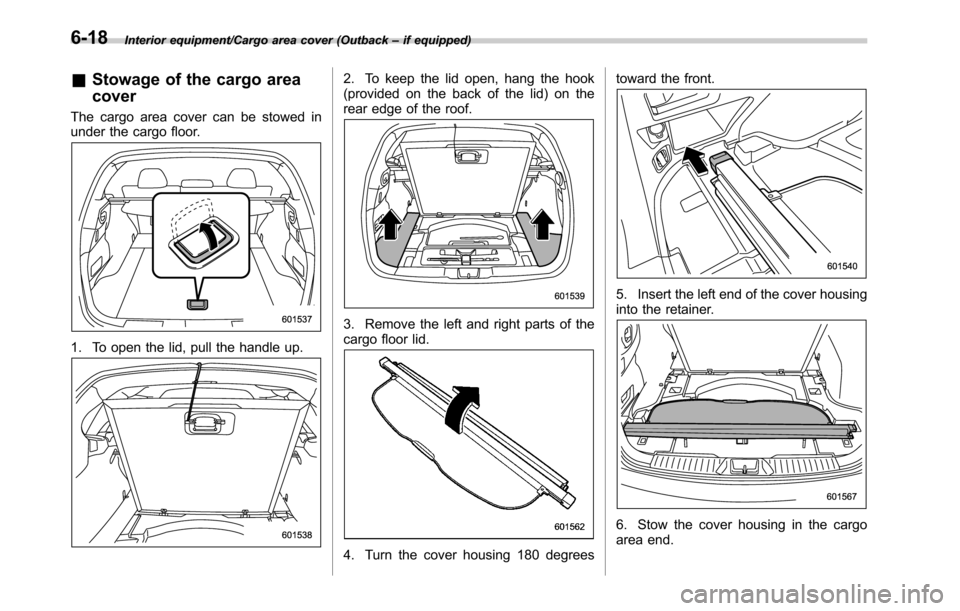 SUBARU OUTBACK 2016 6.G Owners Manual Interior equipment/Cargo area cover (Outback–if equipped)
&Stowage of the cargo area
cover
The cargo area cover can be stowed in
under the cargo floor.
1. To open the lid, pull the handle up.
2. To 