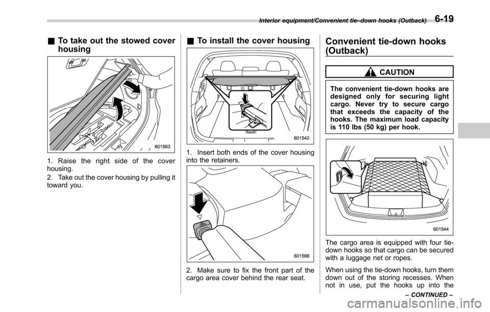 SUBARU OUTBACK 2016 6.G Owners Manual &To take out the stowed cover
housing
1. Raise the right side of the cover
housing.
2. Take out the cover housing by pulling it
toward you.
&To install the cover housing
1. Insert both ends of the cov