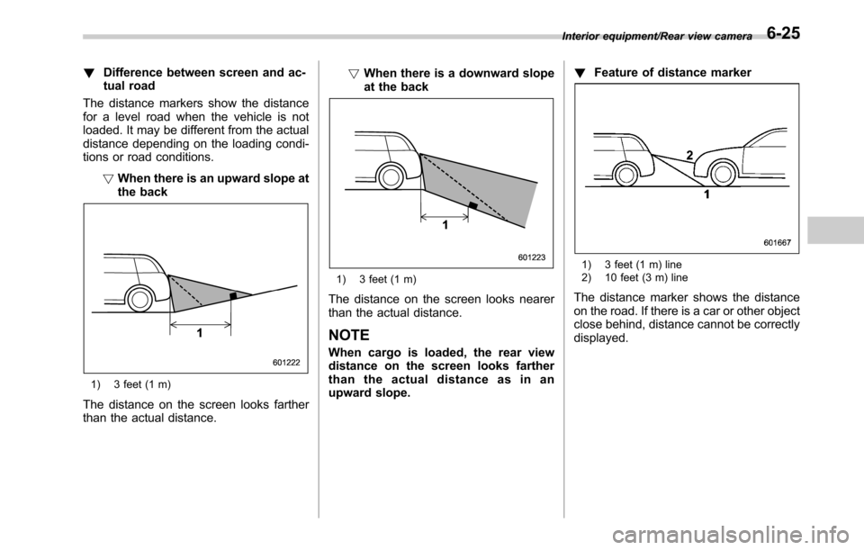SUBARU OUTBACK 2016 6.G Owners Manual !Difference between screen and ac-
tual road
The distance markers show the distance
for a level road when the vehicle is not
loaded. It may be different from the actual
distance depending on the loadi
