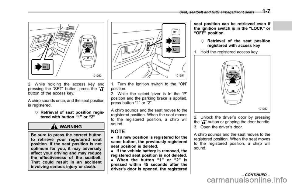 SUBARU OUTBACK 2016 6.G Owners Manual 2. While holding the access key and
pressing the“SET”button, press the“”
button of the access key.
A chirp sounds once, and the seat position
is registered.
!Retrieval of seat position regis-
SUBARU OUTBACK 2016 6.G Owners Manual 2. While holding the access key and
pressing the“SET”button, press the“”
button of the access key.
A chirp sounds once, and the seat position
is registered.
!Retrieval of seat position regis-