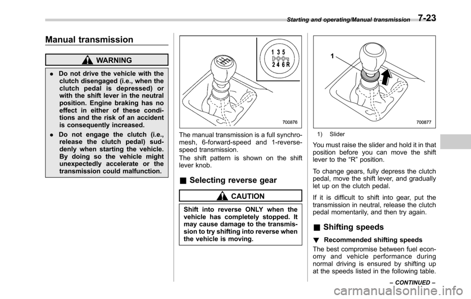SUBARU OUTBACK 2016 6.G Owners Manual Manual transmission
WARNING
.Do not drive the vehicle with the
clutch disengaged (i.e., when the
clutch pedal is depressed) or
with the shift lever in the neutral
position. Engine braking has no
effec SUBARU OUTBACK 2016 6.G Owners Manual Manual transmission
WARNING
.Do not drive the vehicle with the
clutch disengaged (i.e., when the
clutch pedal is depressed) or
with the shift lever in the neutral
position. Engine braking has no
effec