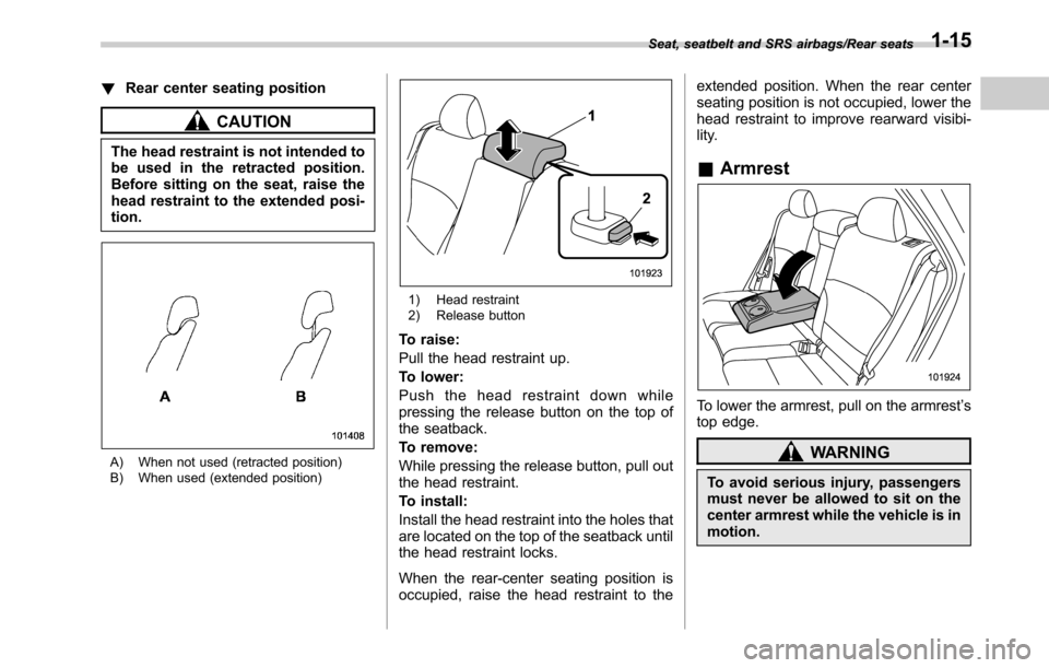 SUBARU OUTBACK 2016 6.G Owners Manual !Rear center seating position
CAUTION
The head restraint is not intended to
be used in the retracted position.
Before sitting on the seat, raise the
head restraint to the extended posi-
tion.
A) When SUBARU OUTBACK 2016 6.G Owners Manual !Rear center seating position
CAUTION
The head restraint is not intended to
be used in the retracted position.
Before sitting on the seat, raise the
head restraint to the extended posi-
tion.
A) When