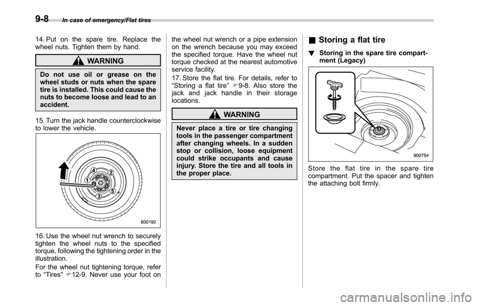 SUBARU OUTBACK 2016 6.G Owners Manual In case of emergency/Flat tires
14. Put on the spare tire. Replace the
wheel nuts. Tighten them by hand.
WARNING
Do not use oil or grease on the
wheel studs or nuts when the spare
tire is installed. T SUBARU OUTBACK 2016 6.G Owners Manual In case of emergency/Flat tires
14. Put on the spare tire. Replace the
wheel nuts. Tighten them by hand.
WARNING
Do not use oil or grease on the
wheel studs or nuts when the spare
tire is installed. T