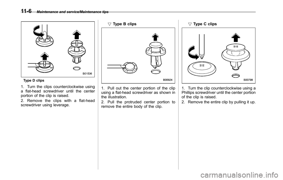 SUBARU OUTBACK 2016 6.G Owners Manual Maintenance and service/Maintenance tips
Type D clips
1. Turn the clips counterclockwise using
a flat-head screwdriver until the center
portion of the clip is raised.
2. Removetheclipswithaflat-head
s