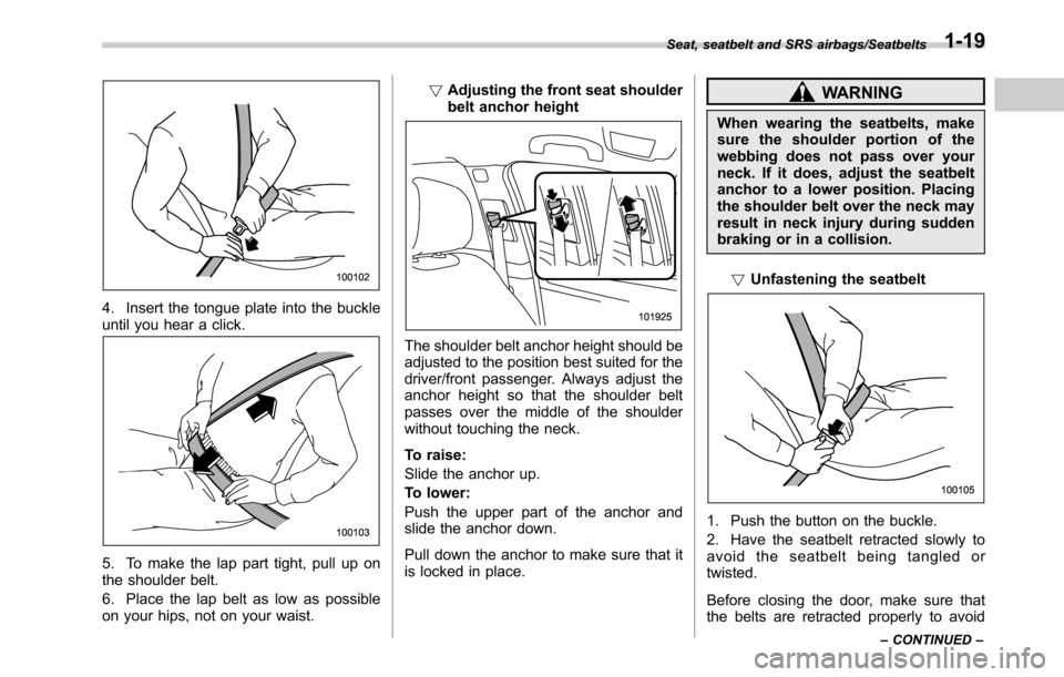 SUBARU OUTBACK 2016 6.G Owners Manual 4. Insert the tongue plate into the buckle
until you hear a click.
5. To make the lap part tight, pull up on
the shoulder belt.
6. Place the lap belt as low as possible
on your hips, not on your waist SUBARU OUTBACK 2016 6.G Owners Manual 4. Insert the tongue plate into the buckle
until you hear a click.
5. To make the lap part tight, pull up on
the shoulder belt.
6. Place the lap belt as low as possible
on your hips, not on your waist