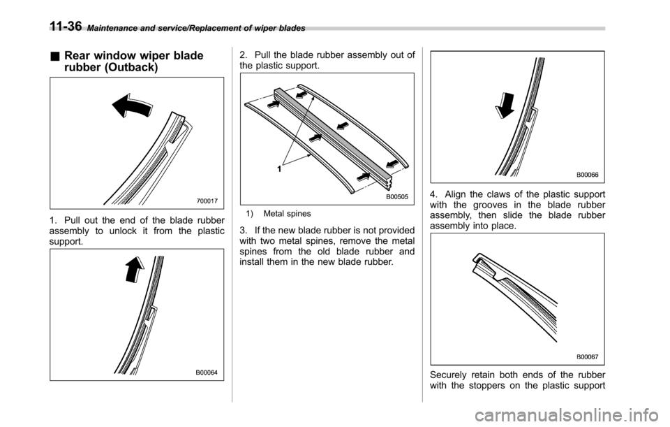 SUBARU OUTBACK 2016 6.G Owners Manual Maintenance and service/Replacement of wiper blades
&Rear window wiper blade
rubber (Outback)
1. Pull out the end of the blade rubber
assembly to unlock it from the plastic
support.
2. Pull the blade 
