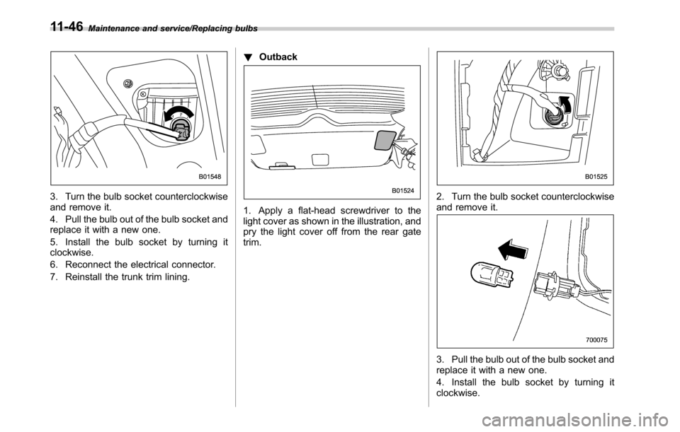 SUBARU OUTBACK 2016 6.G Owners Manual Maintenance and service/Replacing bulbs
3. Turn the bulb socket counterclockwise
and remove it.
4. Pull the bulb out of the bulb socket and
replace it with a new one.
5. Install the bulb socket by tur