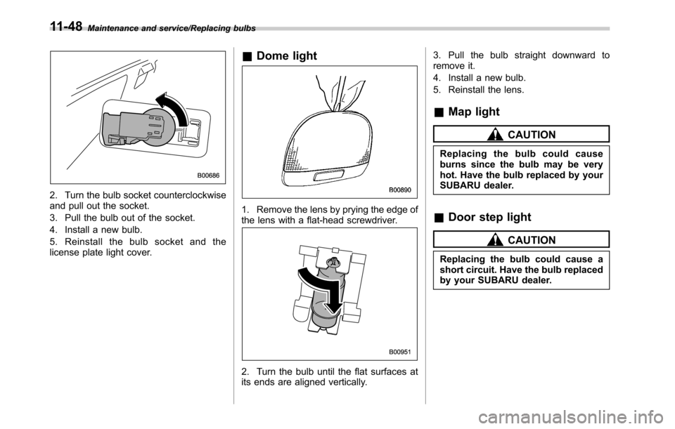 SUBARU OUTBACK 2016 6.G Owners Manual Maintenance and service/Replacing bulbs
2. Turn the bulb socket counterclockwise
and pull out the socket.
3. Pull the bulb out of the socket.
4. Install a new bulb.
5. Reinstall the bulb socket and th