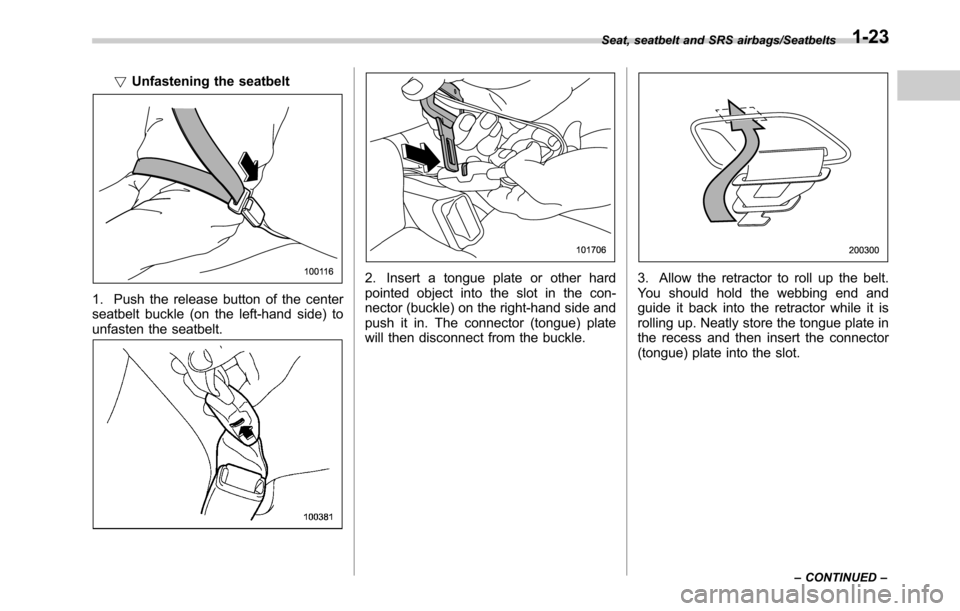 SUBARU OUTBACK 2016 6.G Owners Manual !Unfastening the seatbelt
1. Push the release button of the center
seatbelt buckle (on the left-hand side) to
unfasten the seatbelt.
2. Insert a tongue plate or other hard
pointed object into the slot