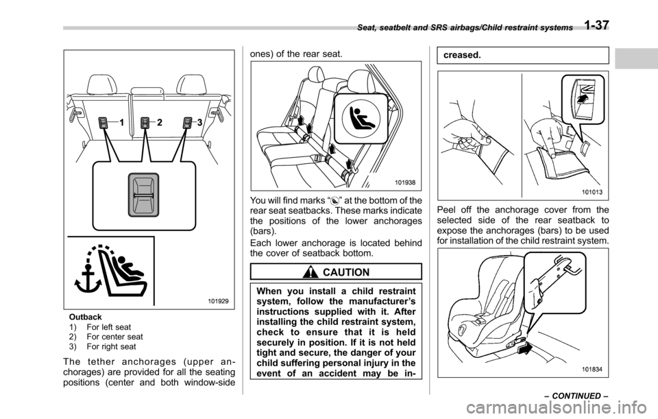 SUBARU OUTBACK 2016 6.G Owners Manual Outback
1) For left seat
2) For center seat
3) For right seat
The tether anchorages (upper an-
chorages) are provided for all the seating
positions (center and both window-sideones) of the rear seat.
