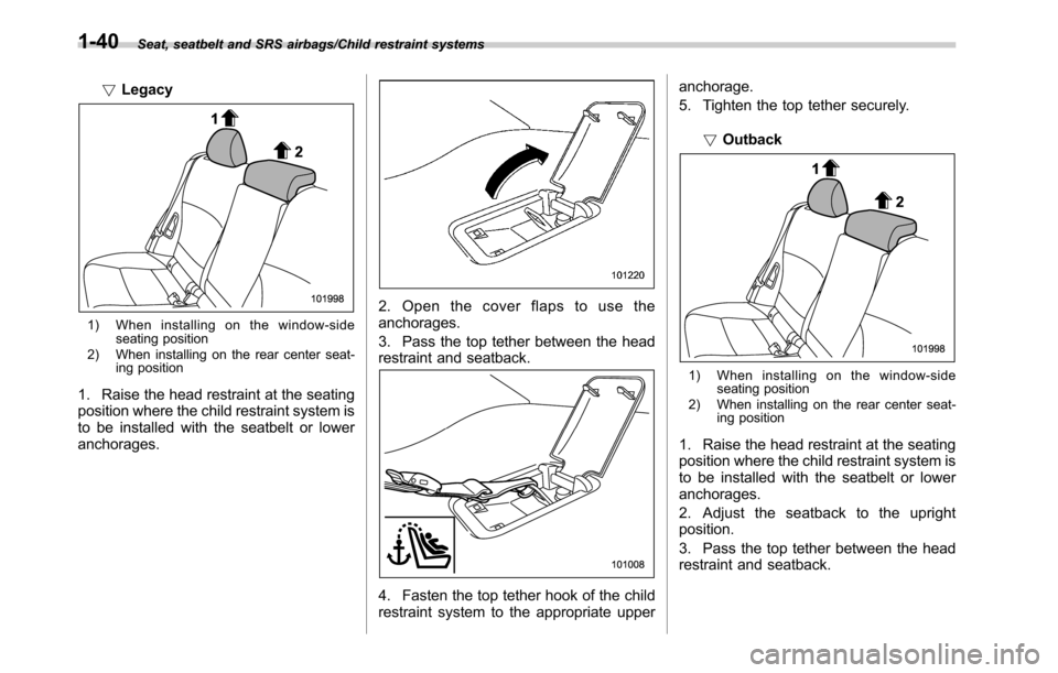 SUBARU OUTBACK 2016 6.G Owners Manual Seat, seatbelt and SRS airbags/Child restraint systems
!Legacy
1) When installing on the window-side
seating position
2) When installing on the rear center seat-
ing position
1. Raise the head restrai