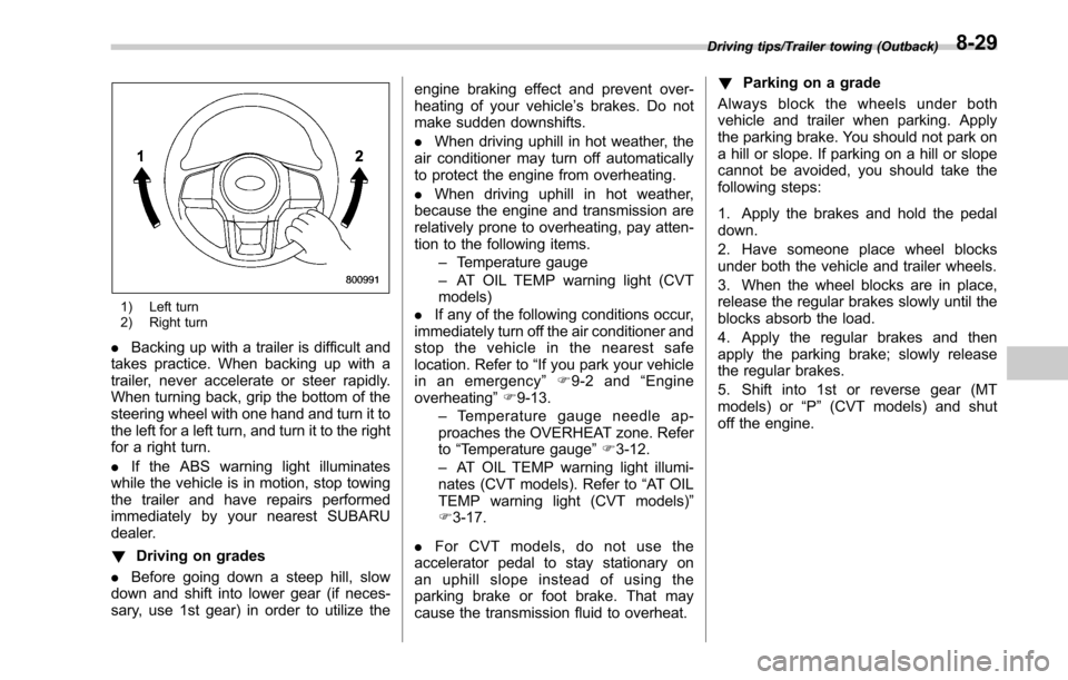 SUBARU OUTBACK 2017 6.G Owners Manual 1) Left turn
2) Right turn
.Backing up with a trailer is difficult and
takes practice. When backing up with a
trailer, never accelerate or steer rapidly.
When turning back, grip the bottom of the
stee SUBARU OUTBACK 2017 6.G Owners Manual 1) Left turn
2) Right turn
.Backing up with a trailer is difficult and
takes practice. When backing up with a
trailer, never accelerate or steer rapidly.
When turning back, grip the bottom of the
stee