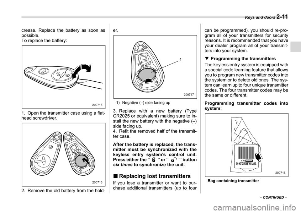 SUBARU TRIBECA 2006 1.G Owners Manual Keys and doors 2-11
– CONTINUED  –
crease. Replace the battery as soon as 
possible. 
To replace the battery:
0
1. Open the transmitter case using a flat- 
head screwdriver. 
2. Remove the old bat