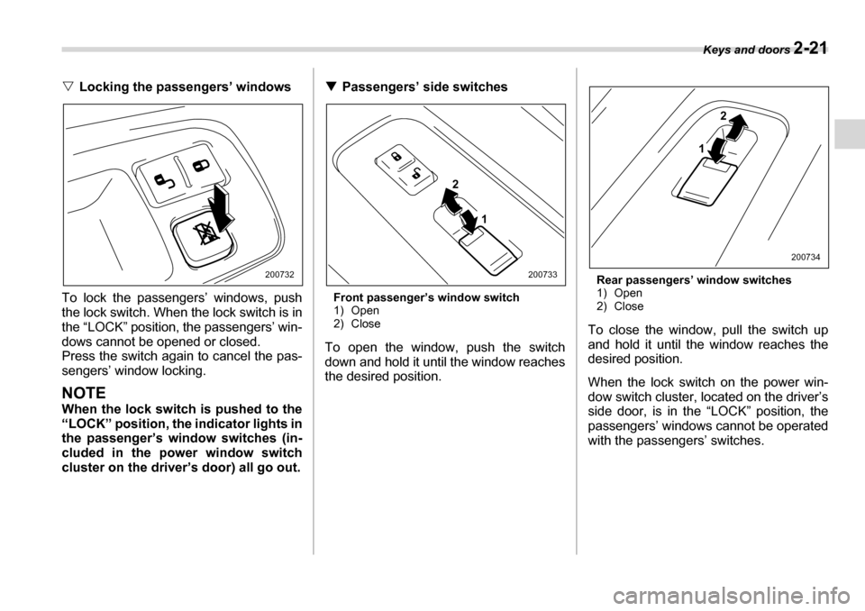 SUBARU TRIBECA 2006 1.G Owners Manual Keys and doors 2-21
�VLocking the passengers’ windows
To lock the passengers’ windows, push 
the lock switch. When the lock switch is in
the “LOCK” position, the passengers’ win-
dows cannot