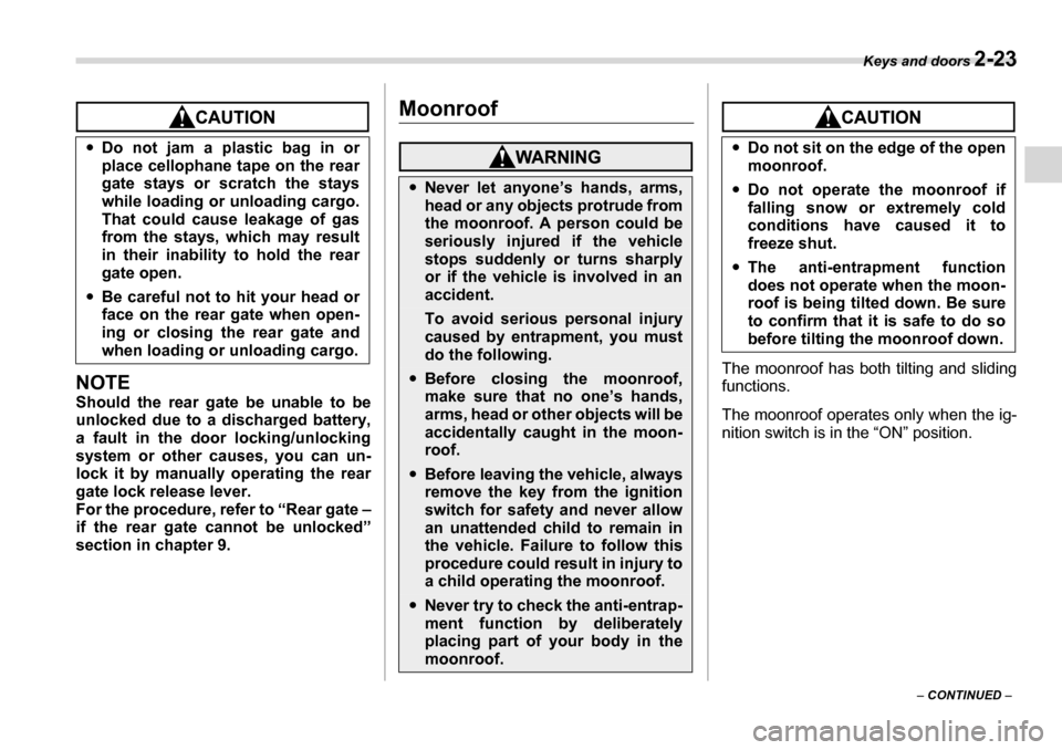 SUBARU TRIBECA 2006 1.G Owners Manual Keys and doors 2-23
– CONTINUED  –
NOTE 
Should the rear gate be unable to be 
unlocked due to a discharged battery, 
a fault in the door locking/unlocking
system or other causes, you can un- 
loc