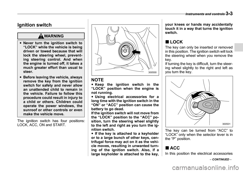SUBARU TRIBECA 2006 1.G Owners Manual Instruments and controls 3-3
– CONTINUED  –
Instruments and controlsIgnition switch
The ignition switch has four positions: 
LOCK, ACC, ON and START.
NOTE �yKeep the ignition switch in the
“LOCK