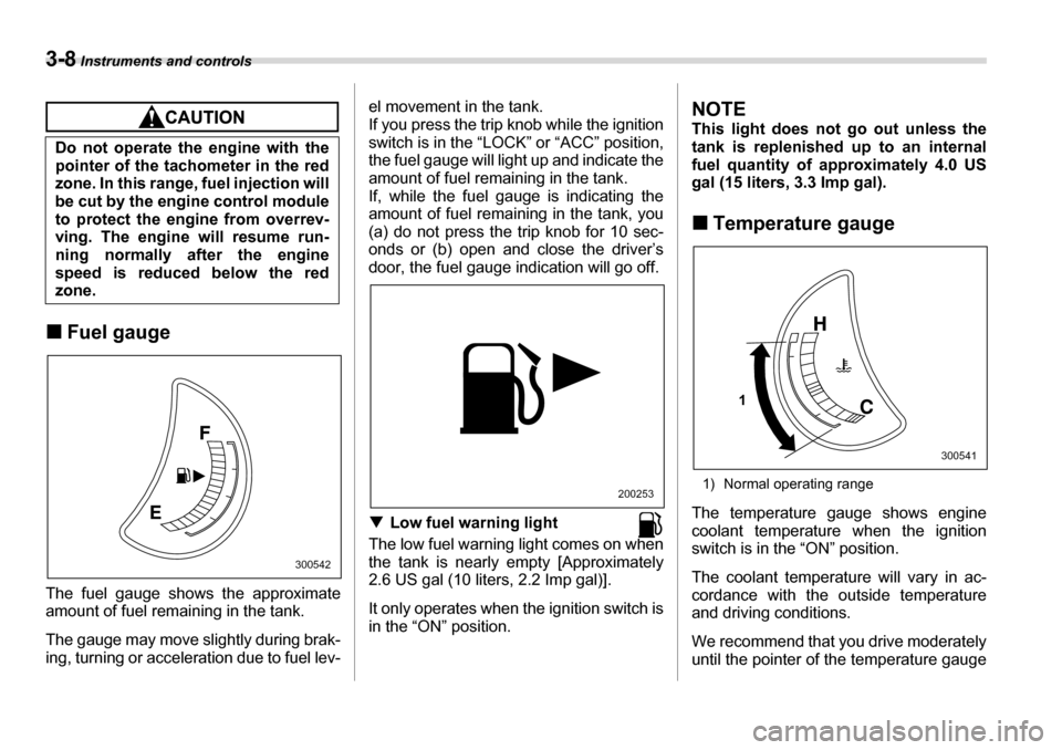 SUBARU TRIBECA 2006 1.G Owners Manual 3-8 Instruments and controls
�„Fuel gauge
The fuel gauge shows the approximate 
amount of fuel remaining in the tank. 
The gauge may move slightly during brak- 
ing, turning or acceleration due to f