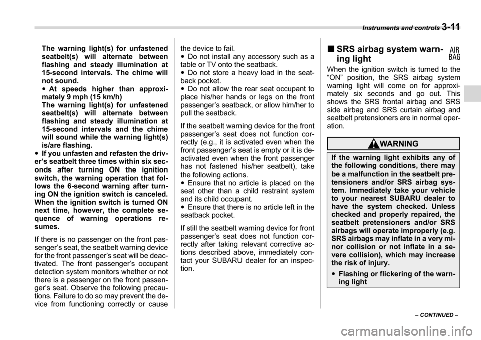 SUBARU TRIBECA 2006 1.G Owners Manual Instruments and controls 3-11
– CONTINUED  –
The warning light(s) for unfastened 
seatbelt(s) will alternate between 
flashing and steady illumination at
15-second intervals. The chime will 
not s
