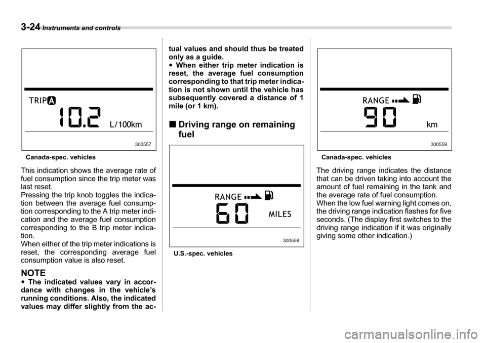 SUBARU TRIBECA 2006 1.G Owners Manual 3-24 Instruments and controls
Canada-spec. vehicles
This indication shows the average rate of 
fuel consumption since the trip meter was
last reset. 
Pressing the trip knob toggles the indica- 
tion b