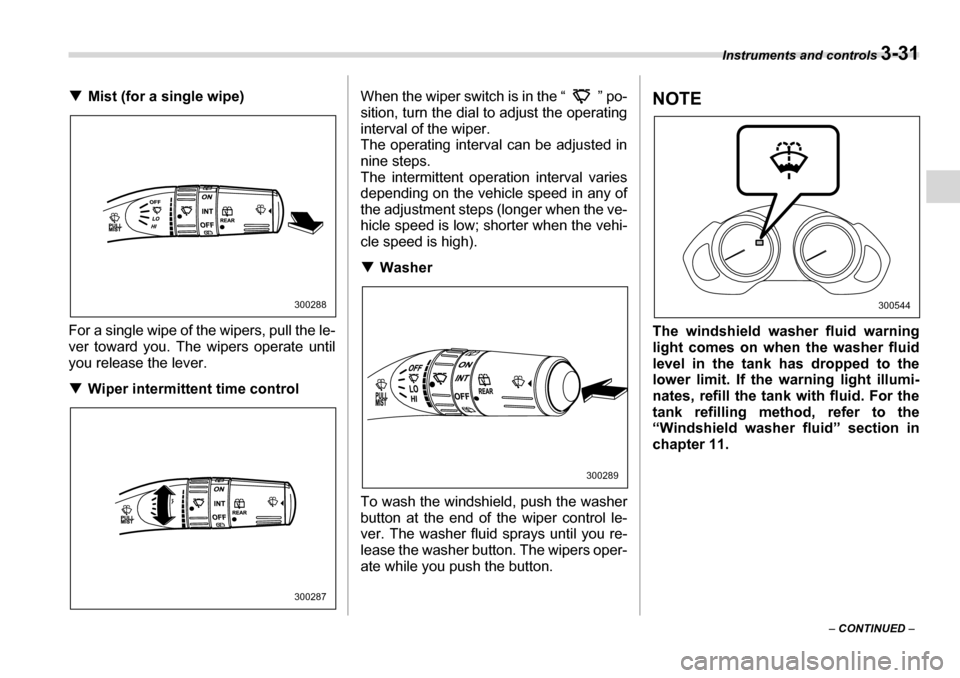 SUBARU TRIBECA 2006 1.G Owners Manual Instruments and controls 3-31
– CONTINUED  –
�T
Mist (for a single wipe)
For a single wipe of the wipers, pull the le- 
ver toward you. The wipers operate until
you release the lever. �T Wiper int