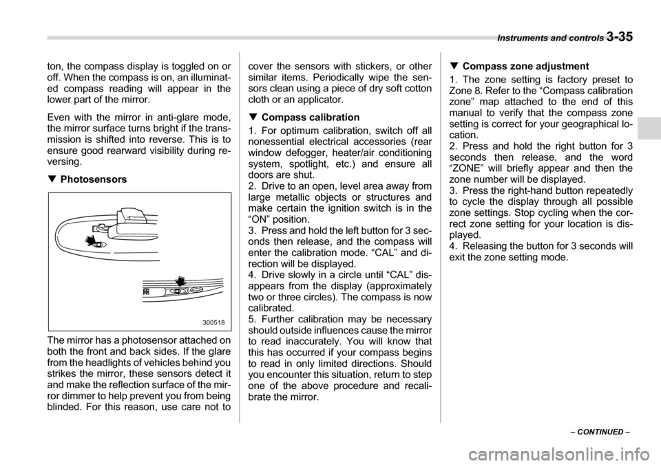 SUBARU TRIBECA 2006 1.G Owners Manual Instruments and controls 3-35
– CONTINUED  –
ton, the compass display is toggled on or 
off. When the compass is on, an illuminat- 
ed compass reading will appear in the
lower part of the mirror. 