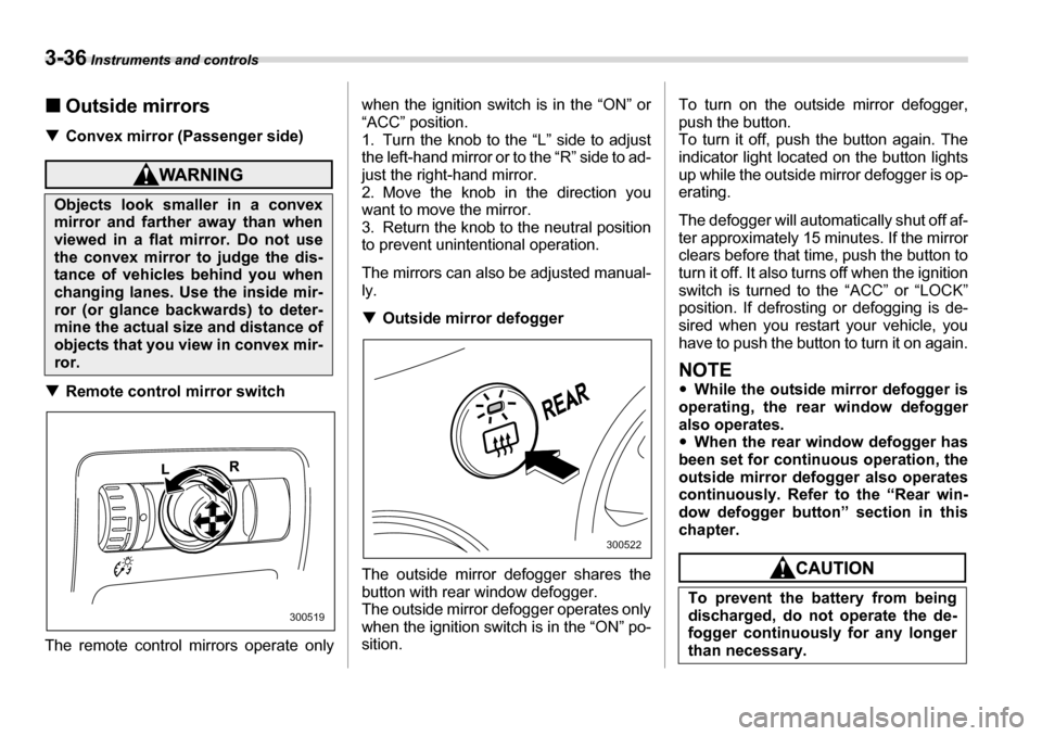SUBARU TRIBECA 2006 1.G Owners Manual 3-36 Instruments and controls
�„Outside mirrors
�T Convex mirror (Passenger side)
�TRemote control mirror switch
The remote control mirrors operate only when the ignition switch is in the “ON” o