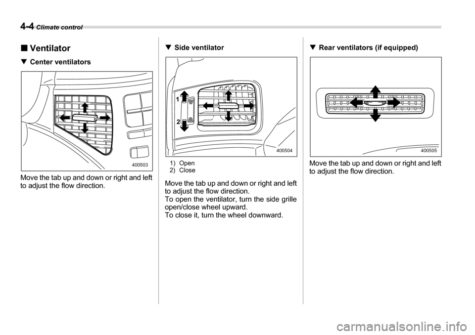 SUBARU TRIBECA 2006 1.G Owners Manual 4-4 Climate control
�„Ventilator
�T Center ventilators
Move the tab up and down or right and left 
to adjust the flow direction. �T
Side ventilator
1) Open 
2) Close
Move the tab up and down or righ