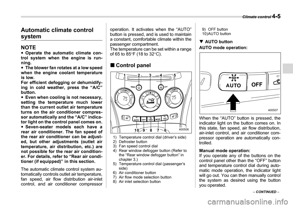 SUBARU TRIBECA 2006 1.G Owners Manual Climate control 4-5
– CONTINUED  –
Automatic climate control 
system
NOTE �y
Operate the automatic climate con-
trol system when the engine is run- 
ning. �y The blower fan rotates at a low speed
