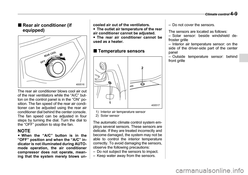 SUBARU TRIBECA 2006 1.G Owners Manual Climate control 4-9
�„Rear air conditioner (if  
equipped)
The rear air conditioner blows cool air out 
of the rear ventilators while the “A/C” but- 
ton on the control panel is in the “ON” 