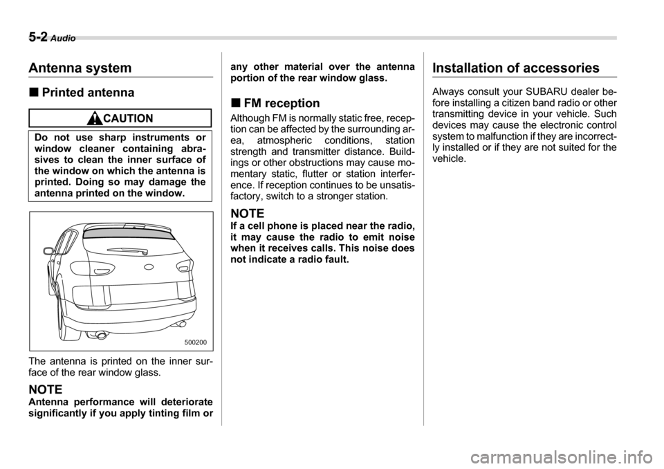 SUBARU TRIBECA 2006 1.G Owners Manual 5-2 Audio
AudioAntenna system �„Printed antenna
The antenna is printed on the inner sur- 
face of the rear window glass.
NOTE 
Antenna performance will deteriorate 
significantly if you apply tintin