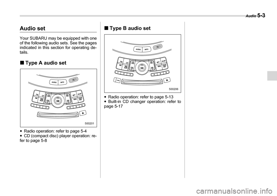 SUBARU TRIBECA 2006 1.G Owners Manual Audio 5-3
Audio set 
Your SUBARU may be equipped with one 
of the following audio sets. See the pages 
indicated in this section for operating de- tails. �„Type A audio set
�y Radio operation: refer