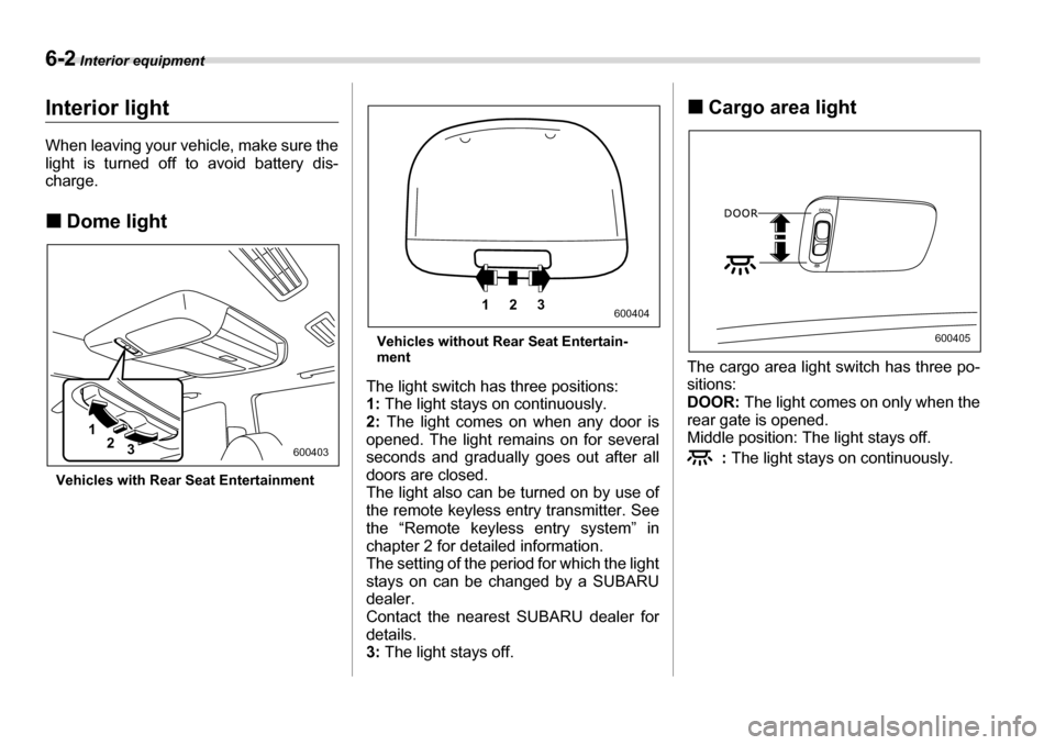 SUBARU TRIBECA 2006 1.G Owners Manual 6-2 Interior equipment
Interior equipmentInterior light 
When leaving your vehicle, make sure the 
light is turned off to avoid battery dis- 
charge. �„Dome light
Vehicles with Rear Seat Entertainme