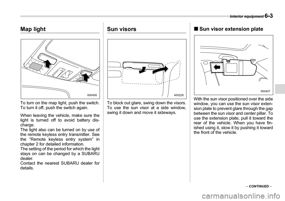 SUBARU TRIBECA 2006 1.G Owners Manual Interior equipment 6-3
– CONTINUED  –
Map light 
To turn on the map light, push the switch. 
To turn it off, push the switch again. 
When leaving the vehicle, make sure the 
light is turned off to