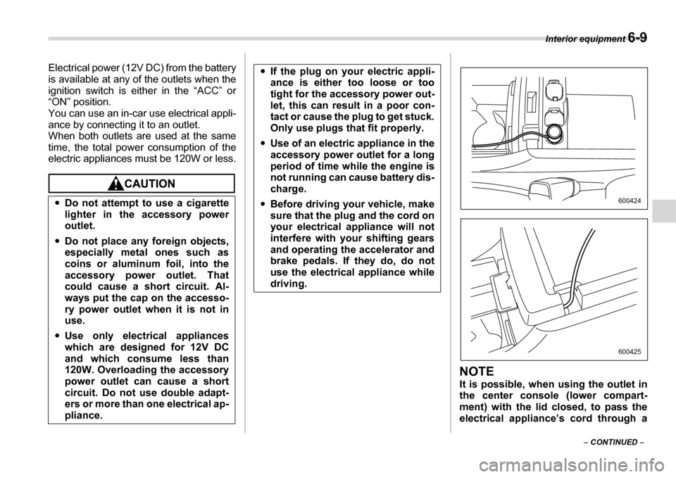 SUBARU TRIBECA 2006 1.G Owners Manual Interior equipment 6-9
– CONTINUED  –
Electrical power (12V DC) from the battery 
is available at any of the outlets when the 
ignition switch is either in the “ACC” or
“ON” position. 
You