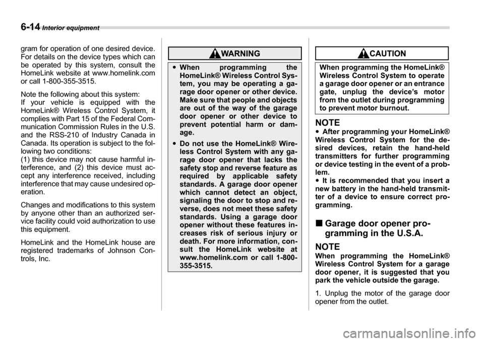 SUBARU TRIBECA 2006 1.G Owners Manual 6-14 Interior equipment
gram for operation of one desired device. 
For details on the device types which can 
be operated by this system, consult the
HomeLink website at www.homelink.com 
or call 1-80