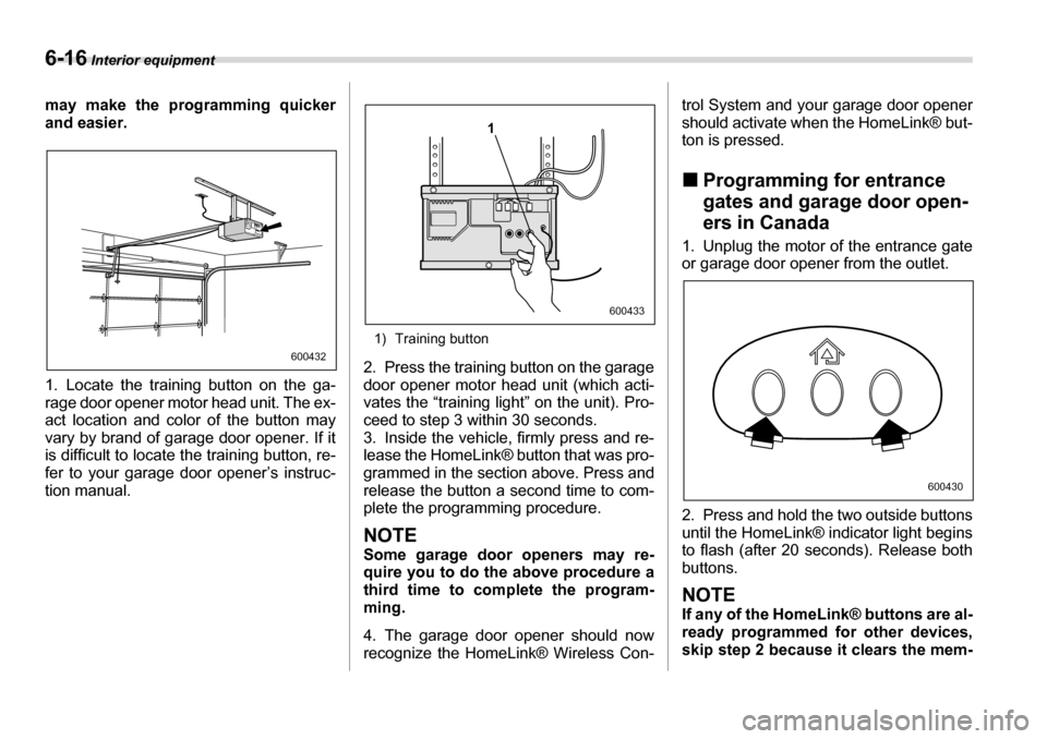 SUBARU TRIBECA 2006 1.G Owners Manual 6-16 Interior equipment
may make the programming quicker 
and easier. 
1. Locate the training button on the ga- 
rage door opener motor head unit. The ex- 
act location and color of the button may 
va