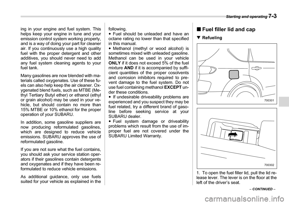 SUBARU TRIBECA 2006 1.G Owners Manual Starting and operating 7-3
– CONTINUED  –
ing in your engine and fuel system. This 
helps keep your engine in tune and your 
emission control system working properly,
and is a way of doing your pa