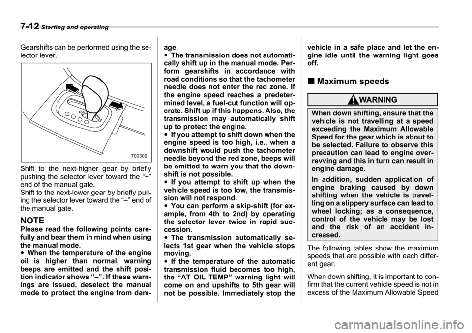 SUBARU TRIBECA 2006 1.G Owners Manual 7-12 Starting and operating
Gearshifts can be performed using the se- 
lector lever. 
Shift to the next-higher gear by briefly 
pushing the selector lever toward the “+” 
end of the manual gate. 
