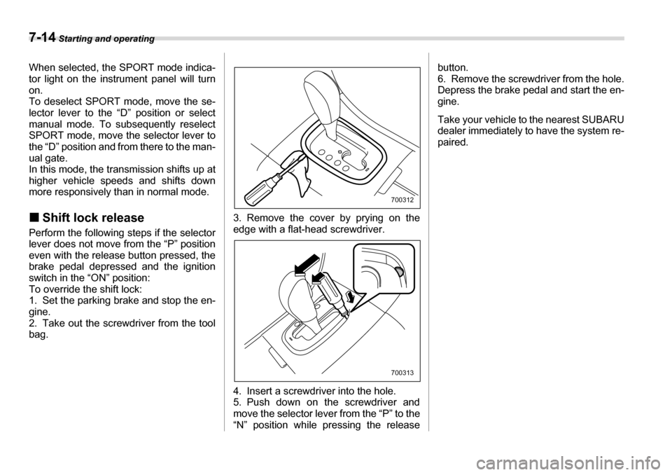 SUBARU TRIBECA 2006 1.G Owners Manual 7-14 Starting and operating
When selected, the SPORT mode indica- 
tor light on the instrument panel will turn 
on. 
To deselect SPORT mode, move the se- 
lector lever to the “D” position or selec