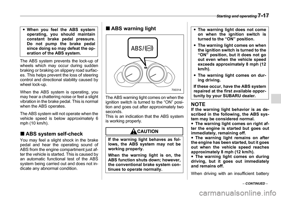SUBARU TRIBECA 2006 1.G Owners Manual Starting and operating 7-17
– CONTINUED  –
The ABS system prevents the lock-up of 
wheels which may occur during sudden 
braking or braking on slippery road surfac- 
es. This helps prevent the los