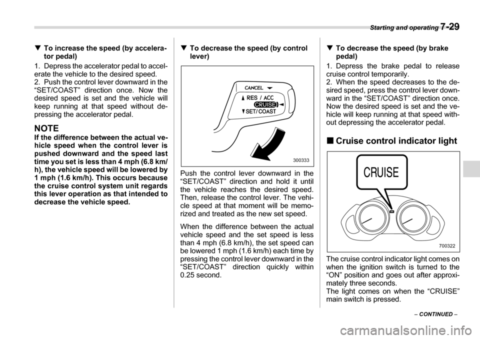 SUBARU TRIBECA 2006 1.G Owners Manual Starting and operating 7-29
– CONTINUED  –
�T
To increase the speed (by accelera- 
tor pedal)
1. Depress the accelerator pedal to accel- 
erate the vehicle to the desired speed.
2. Push the contro