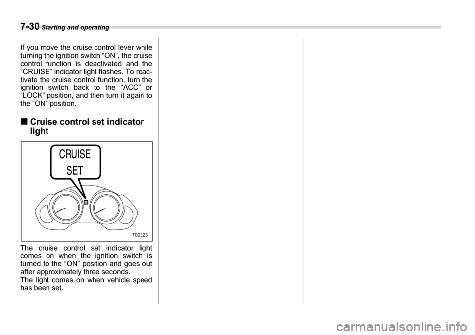 SUBARU TRIBECA 2006 1.G Owners Manual 7-30 Starting and operating
If you move the cruise control lever while 
turning the ignition switch “ON”, the cruise 
control function is deactivated and the
“CRUISE” indicator light flashes. 
