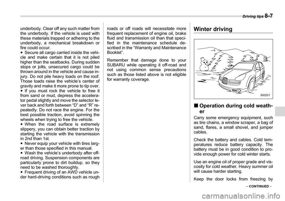 SUBARU TRIBECA 2006 1.G Owners Manual Driving tips 8-7
– CONTINUED  –
underbody. Clear off any such matter from 
the underbody. If the vehicle is used with 
these materials trapped or adhering to the
underbody, a mechanical breakdown 