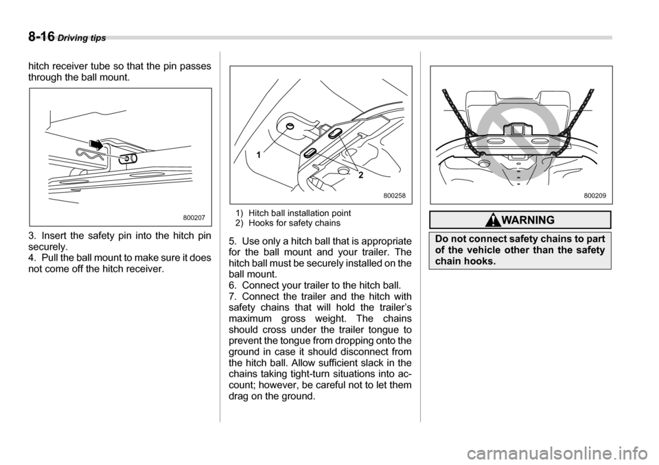 SUBARU TRIBECA 2006 1.G Owners Manual 8-16 Driving tips
hitch receiver tube so that the pin passes 
through the ball mount. 
3. Insert the safety pin into the hitch pin securely.  
4. Pull the ball mount to make sure it does 
not come off