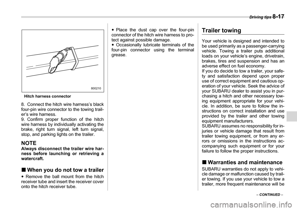 SUBARU TRIBECA 2006 1.G Owners Manual Driving tips 8-17
– CONTINUED  –
Hitch harness connector
8. Connect the hitch wire harness’s black 
four-pin wire connector to the towing trail-
er’s wire harness. 
9. Confirm proper function 