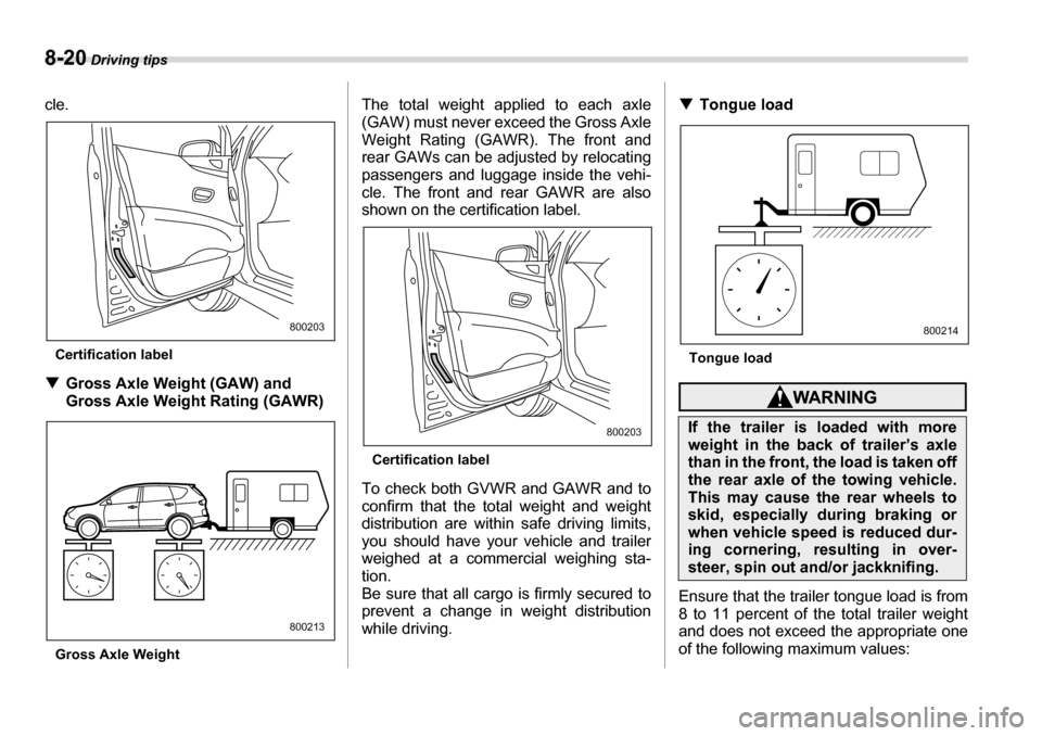 SUBARU TRIBECA 2006 1.G Owners Manual 8-20 Driving tips
cle.
Certification label
�T Gross Axle Weight (GAW) and  
Gross Axle Weight Rating (GAWR)
Gross Axle Weight The total weight applied to each axle 
(GAW) must never exceed the Gross A