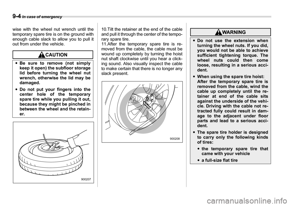 SUBARU TRIBECA 2006 1.G Owners Manual 9-4 In case of emergency
wise with the wheel nut wrench until the 
temporary spare tire is on the ground with 
enough cable slack to allow you to pull it
out from under the vehicle.10.Tilt the retaine