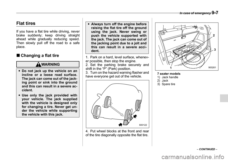 SUBARU TRIBECA 2006 1.G Owners Manual In case of emergency 9-7
– CONTINUED  –
Flat tires 
If you have a flat tire while driving, never 
brake suddenly; keep driving straight 
ahead while gradually reducing speed. 
Then slowly pull off