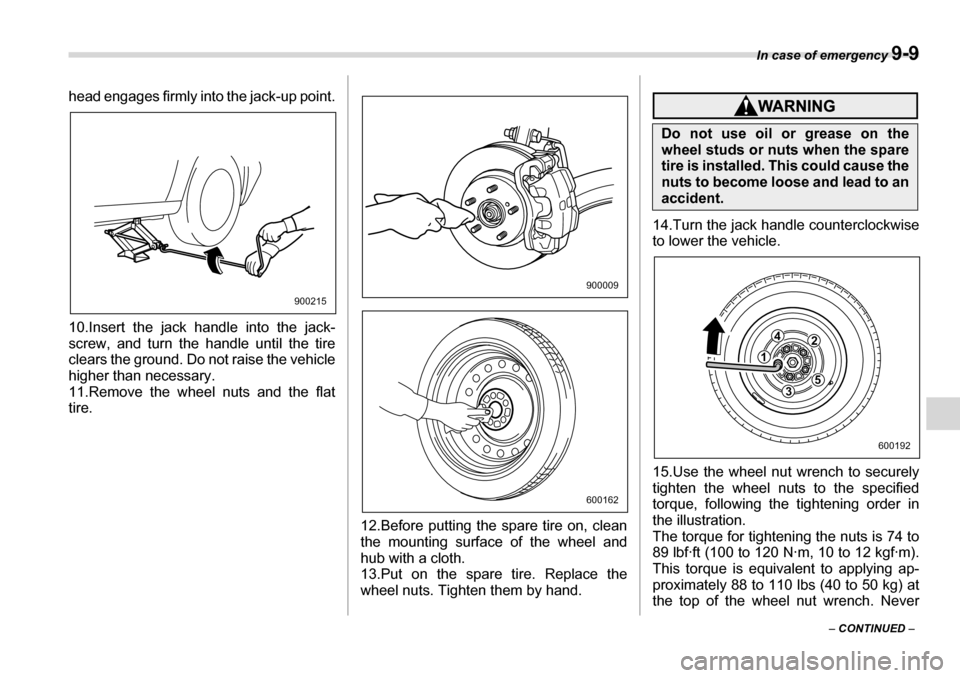 SUBARU TRIBECA 2006 1.G Owners Manual In case of emergency 9-9
– CONTINUED  –
head engages firmly into the jack-up point. 
10.Insert the jack handle into the jack- 
screw, and turn the handle until the tire
clears the ground. Do not r